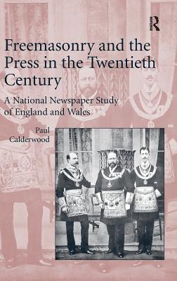 Freemasonry and the Press in the Twentieth Century: A National Newspaper Study of England and Wales - Calderwood, Paul