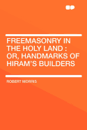 Freemasonry in the Holy Land: Or, Handmarks of Hiram's Builders
