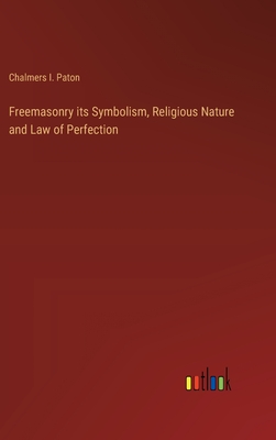 Freemasonry its Symbolism, Religious Nature and Law of Perfection - Paton, Chalmers I