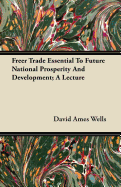 Freer Trade Essential to Future National Prosperity and Development: A Lecture (Classic Reprint)