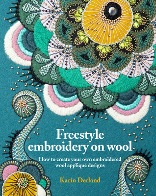 Freestyle Embroidery on Wool: How to create your own embroidered wool applique designs - Derland, Karin