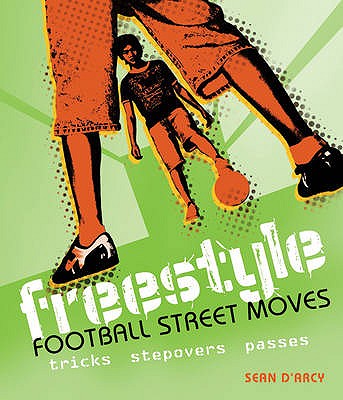 Freestyle Football Street Moves: Tricks, Stepovers and Passes - D'Arcy, Sean