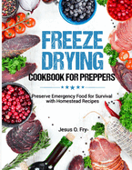 Freeze Drying Cookbook for Preppers: Preserve Emergency Food for Survival with Homestead Recipes