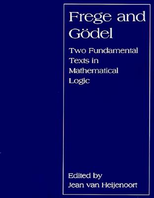 Frege and Godel: Two Fundamental Texts in Mathematical Logic - Van Heijenoort, Jean (Editor)