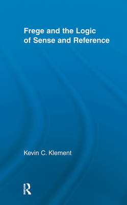 Frege and the Logic of Sense and Reference - Klement, Kevin C.