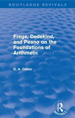 Frege, Dedekind, and Peano on the Foundations of Arithmetic (Routledge Revivals) - Gillies, Donald