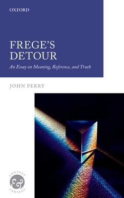 Frege's Detour: An Essay on Meaning, Reference, and Truth - Perry, John