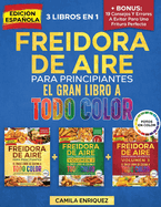 Freidora De Aire Para Principiantes 3 Libros En 1: El ?nico Libro De Cocina A Todo Color Que Te Permite Disfrutar De Recetas Sanas Y Crujientes