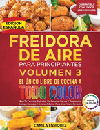 Freidora De Aire Para Principiantes Volumen 3: El nico Libro De Cocina A Todo Color Que Te Permite Disfrutar De Recetas Sanas Y Crujientes