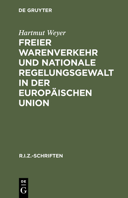 Freier Warenverkehr und nationale Regelungsgewalt in der Europischen Union - Weyer, Hartmut