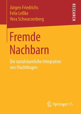 Fremde Nachbarn: Die Sozialr?umliche Integration Von Fl?chtlingen - Friedrichs, J?rgen, and Le?ke, Felix, and Schwarzenberg, Vera