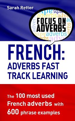 French: Adverbs Fast Track Learning: The 100 most used French adverbs with 600 phrase examples - Retter, Sarah