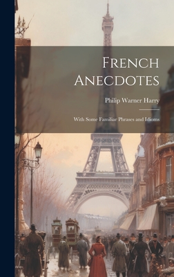 French Anecdotes: With Some Familiar Phrases and Idioms - Harry, Philip Warner