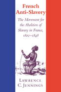 French Anti-Slavery: The Movement for the Abolition of Slavery in France, 1802-1848