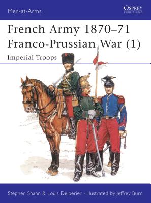 French Army 1870-71 Franco-Prussian War (1): Imperial Troops - Shann, Stephen, and Delperier, Louis