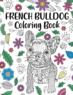 French Bulldog Coloring Book: Adult Coloring Book, Dog Lover Gift, Frenchie Coloring Book, Gift for Pet Lover, Floral Mandala Coloring Pages - 