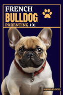 French Bulldog Parenting 101: Everything You Need to Know to Welcome a Frenchie into Your Home