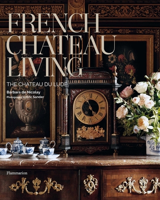 French Chateau Living: The Chteau Du Lude - De Nicolay, Barbara, and Toulier, Christine (Contributions by), and Sander, Eric (Photographer)