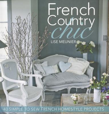 French Country Chic: 40 Sewing Projects for Customising and Decorating Your Home - Meunier, Lise