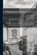 French Daily Life: Common Words and Common Things: A Guide for the Student As Well As for the Traveller