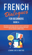 French Dialogues for Beginners Book 4: Over 100 Daily Used Phrases and Short Stories to Learn French in Your Car. Have Fun and Grow Your Vocabulary with Crazy Effective Language Learning Lessons