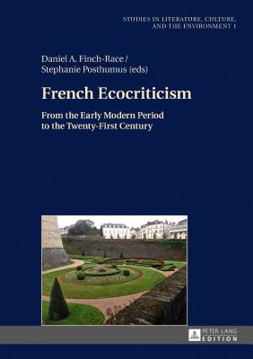 French Ecocriticism: From the Early Modern Period to the Twenty-First Century - Drbeck, Gabriele, and Finch-Race, Daniel A (Editor), and Posthumus, Stephanie (Editor)