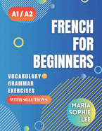 French for Beginners Levels A1 and A2: A Comprehensive Guide to Mastering French for Beginners with Easy-to-Follow Lessons, Engaging Exercises, Detailed Solutions and much more to discover