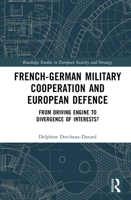 French-German Military Cooperation and European Defence: From Driving Engine to Divergence of Interests? - Deschaux-Dutard, Delphine