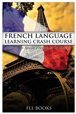 French Language Learning Crash Course: Learn to Speak French in 14 Days! - Fll Books