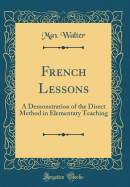 French Lessons: A Demonstration of the Direct Method in Elementary Teaching (Classic Reprint)