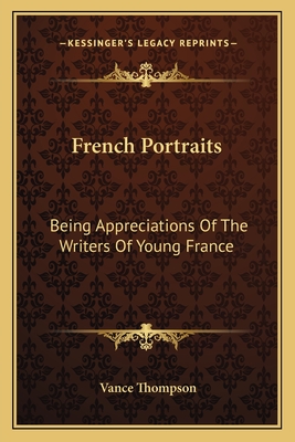 French Portraits: Being Appreciations Of The Writers Of Young France - Thompson, Vance