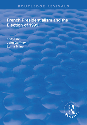 French Presidentialism and the Election of 1995 - Milne, Lorna (Editor), and Gaffney, John (Editor)