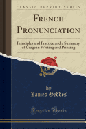 French Pronunciation: Principles and Practice and a Summary of Usage in Writing and Printing (Classic Reprint)