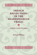 French Reflections in the Shakespearean Tragic: Three Case Studies