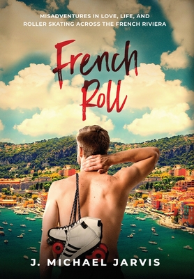French Roll: Misadventures in Love, Life, and Roller Skating Across the French Riviera - Jarvis, J Michael
