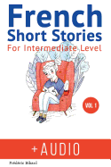 French: Short Stories for Intermediate Level + Audio: Improve Your French Listening Comprehension Skills with Seven French Stories for Intermediate Level