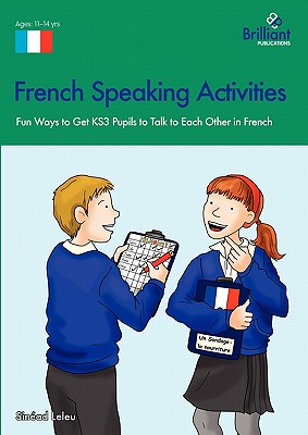 French Speaking Activities: Fun Ways to Get KS3 Pupils to Talk to Each Other in French - Leleu, Sinad