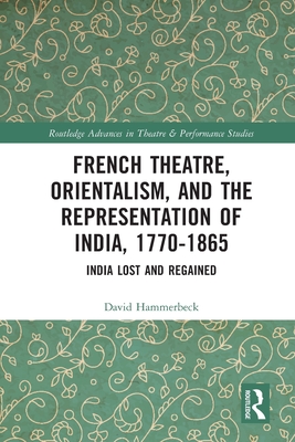 French Theatre, Orientalism, and the Representation of India, 1770-1865: India Lost and Regained - Hammerbeck, David