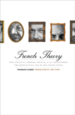 French Theory: How Foucault, Derrida, Deleuze, & Co. Transformed the Intellectual Life of the United States - Cusset, Francois, and Fort, Jeff (Translated by)