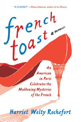 French Toast: An American in Paris Celebrates the Maddening Mysteries of the French - Rochefort, Harriet Welty