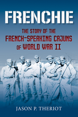 Frenchie: The Story of French-Speaking Cajuns of World War II - Theriot, Jason P