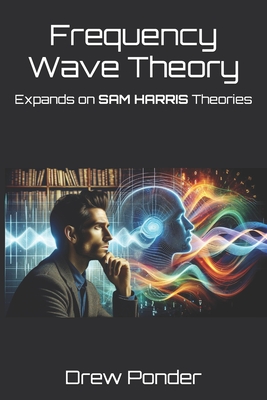 Frequency Wave Theory: Expands on SAM HARRIS Theories - Ponder, Drew