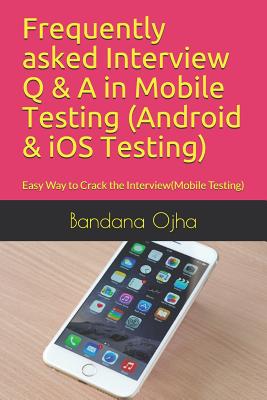 Frequently Asked Interview Q & A in Mobile Testing (Android & IOS Testing): Easy Way to Crack the Interview(mobile Testing) - Ojha, Bandana