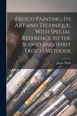 Fresco Painting, its art and Technique, With Special Reference to the Buono and Spirit Fresco Methods - Ward, James