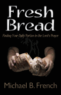 Fresh Bread: Finding Your Daily Portion in the Lord's Prayer - French, Michael B