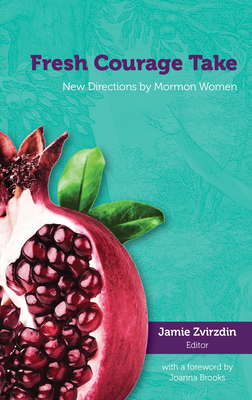 Fresh Courage Take: New Directions by Mormon Women - Zvirzdin, Jamie (Editor)