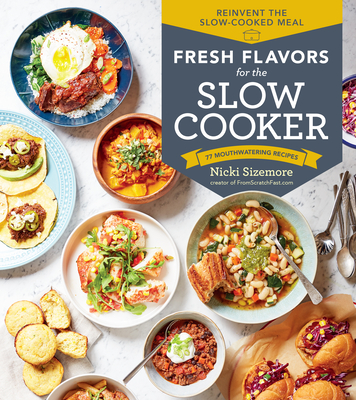 Fresh Flavors for the Slow Cooker: Reinvent the Slow-Cooked Meal; 77 Mouthwatering Recipes - Sizemore, Nicki