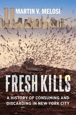 Fresh Kills: A History of Consuming and Discarding in New York City - Melosi, Martin V