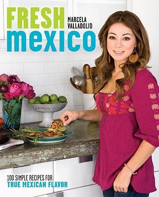 Fresh Mexico: 100 Simple Recipes for True Mexican Flavor: A Cookbook - Valladolid, Marcela