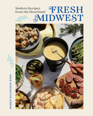 Fresh Midwest: Modern Recipes from the Heartland - King, Maren Ellingboe